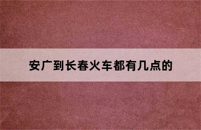 安广到长春火车都有几点的