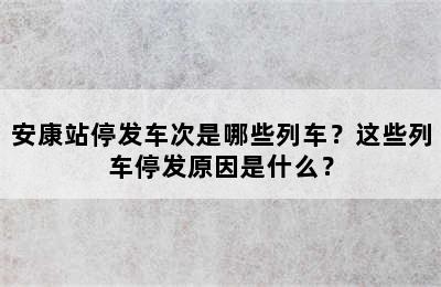 安康站停发车次是哪些列车？这些列车停发原因是什么？
