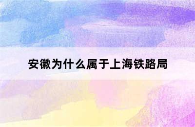 安徽为什么属于上海铁路局