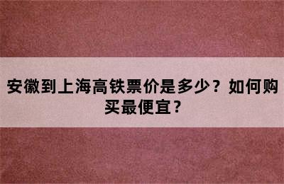 安徽到上海高铁票价是多少？如何购买最便宜？