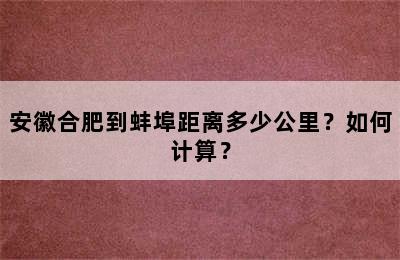 安徽合肥到蚌埠距离多少公里？如何计算？