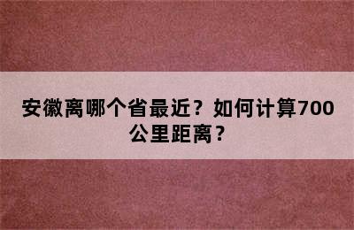 安徽离哪个省最近？如何计算700公里距离？