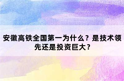 安徽高铁全国第一为什么？是技术领先还是投资巨大？