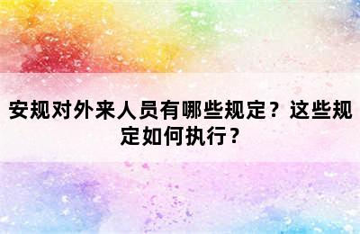 安规对外来人员有哪些规定？这些规定如何执行？