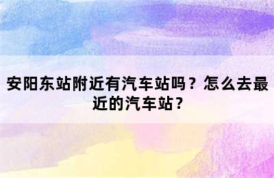 安阳东站附近有汽车站吗？怎么去最近的汽车站？