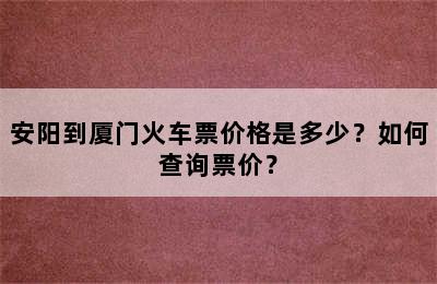 安阳到厦门火车票价格是多少？如何查询票价？