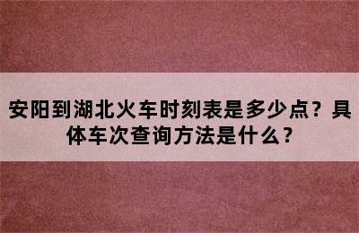 安阳到湖北火车时刻表是多少点？具体车次查询方法是什么？
