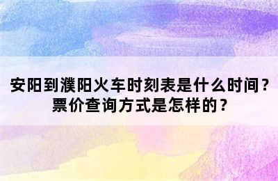 安阳到濮阳火车时刻表是什么时间？票价查询方式是怎样的？