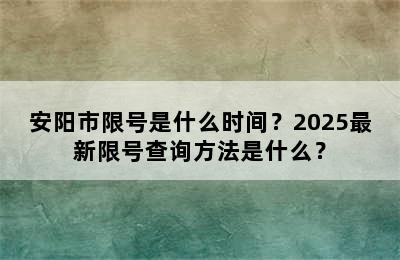 安阳市限号是什么时间？2025最新限号查询方法是什么？