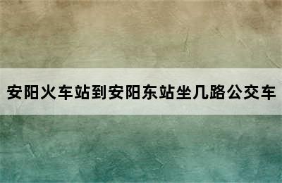 安阳火车站到安阳东站坐几路公交车