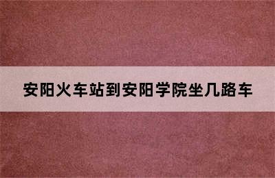 安阳火车站到安阳学院坐几路车