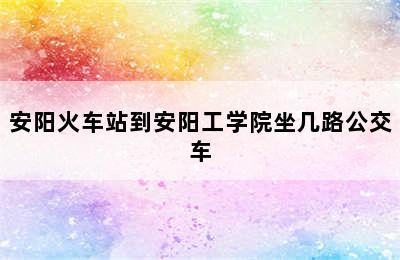 安阳火车站到安阳工学院坐几路公交车