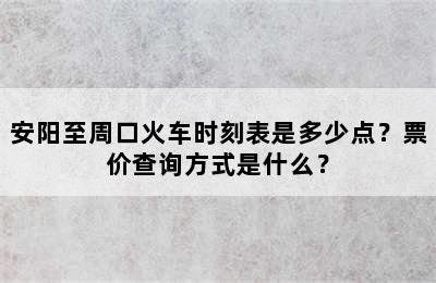 安阳至周口火车时刻表是多少点？票价查询方式是什么？