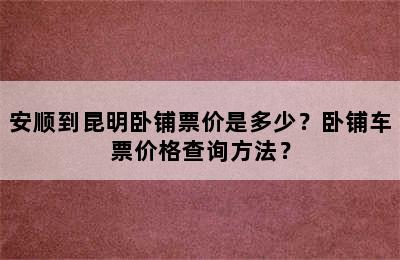 安顺到昆明卧铺票价是多少？卧铺车票价格查询方法？