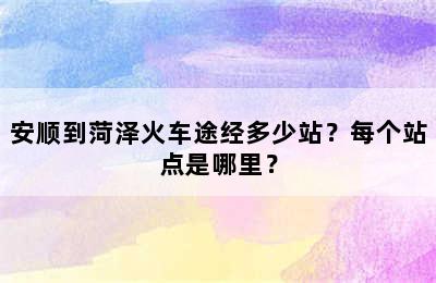 安顺到菏泽火车途经多少站？每个站点是哪里？