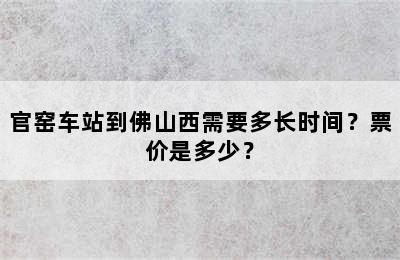 官窑车站到佛山西需要多长时间？票价是多少？