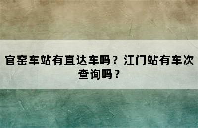 官窑车站有直达车吗？江门站有车次查询吗？