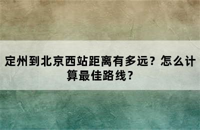 定州到北京西站距离有多远？怎么计算最佳路线？