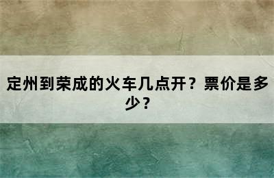 定州到荣成的火车几点开？票价是多少？