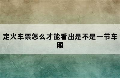 定火车票怎么才能看出是不是一节车厢