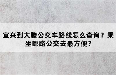宜兴到大塍公交车路线怎么查询？乘坐哪路公交去最方便？