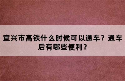 宜兴市高铁什么时候可以通车？通车后有哪些便利？