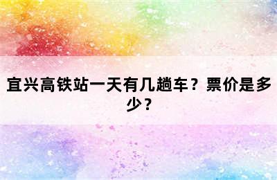 宜兴高铁站一天有几趟车？票价是多少？