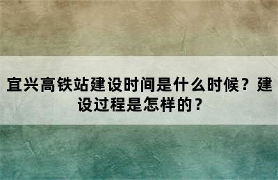 宜兴高铁站建设时间是什么时候？建设过程是怎样的？