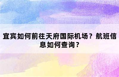 宜宾如何前往天府国际机场？航班信息如何查询？