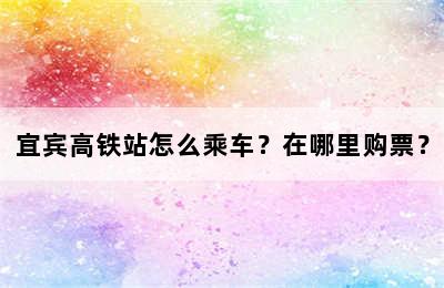宜宾高铁站怎么乘车？在哪里购票？