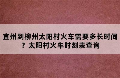 宜州到柳州太阳村火车需要多长时间？太阳村火车时刻表查询