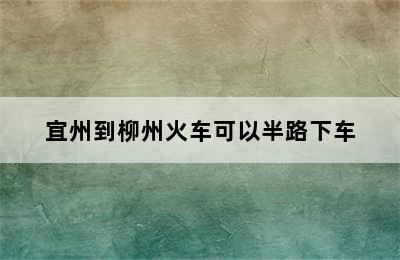 宜州到柳州火车可以半路下车