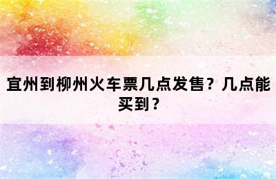 宜州到柳州火车票几点发售？几点能买到？