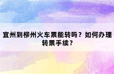 宜州到柳州火车票能转吗？如何办理转票手续？