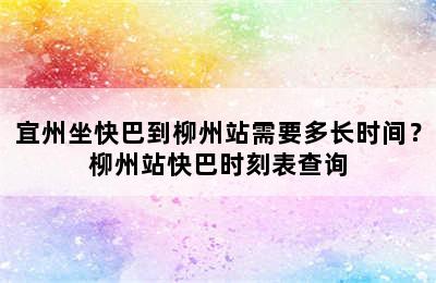宜州坐快巴到柳州站需要多长时间？柳州站快巴时刻表查询