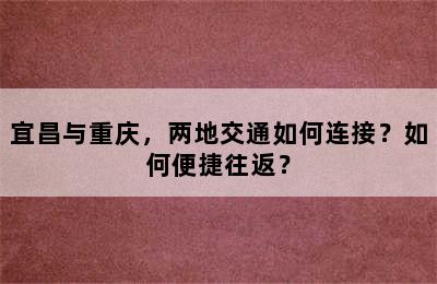 宜昌与重庆，两地交通如何连接？如何便捷往返？
