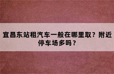 宜昌东站租汽车一般在哪里取？附近停车场多吗？