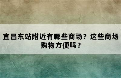 宜昌东站附近有哪些商场？这些商场购物方便吗？
