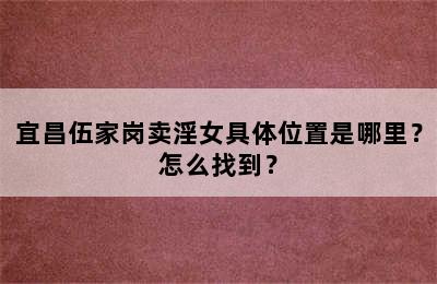 宜昌伍家岗卖淫女具体位置是哪里？怎么找到？