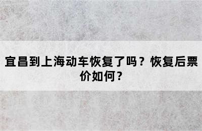 宜昌到上海动车恢复了吗？恢复后票价如何？