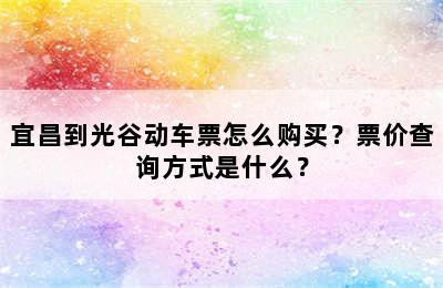 宜昌到光谷动车票怎么购买？票价查询方式是什么？
