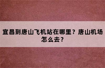 宜昌到唐山飞机站在哪里？唐山机场怎么去？