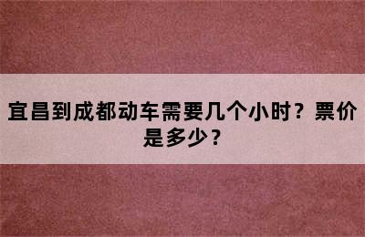 宜昌到成都动车需要几个小时？票价是多少？