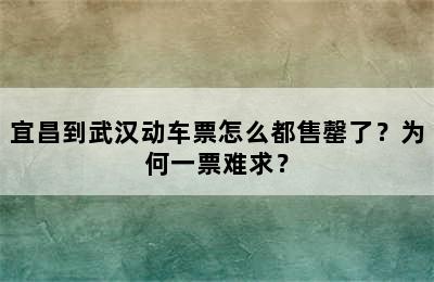 宜昌到武汉动车票怎么都售罄了？为何一票难求？