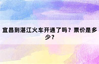 宜昌到湛江火车开通了吗？票价是多少？