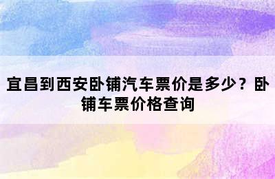 宜昌到西安卧铺汽车票价是多少？卧铺车票价格查询