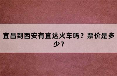 宜昌到西安有直达火车吗？票价是多少？