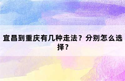 宜昌到重庆有几种走法？分别怎么选择？