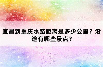 宜昌到重庆水路距离是多少公里？沿途有哪些景点？