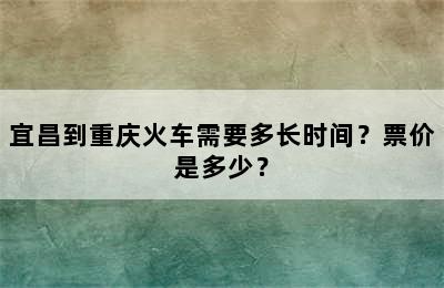 宜昌到重庆火车需要多长时间？票价是多少？